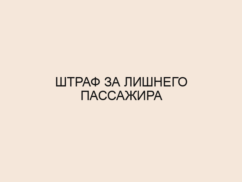 Штраф за лишнего пассажира 2024. Штраф за лишнего пассажира.